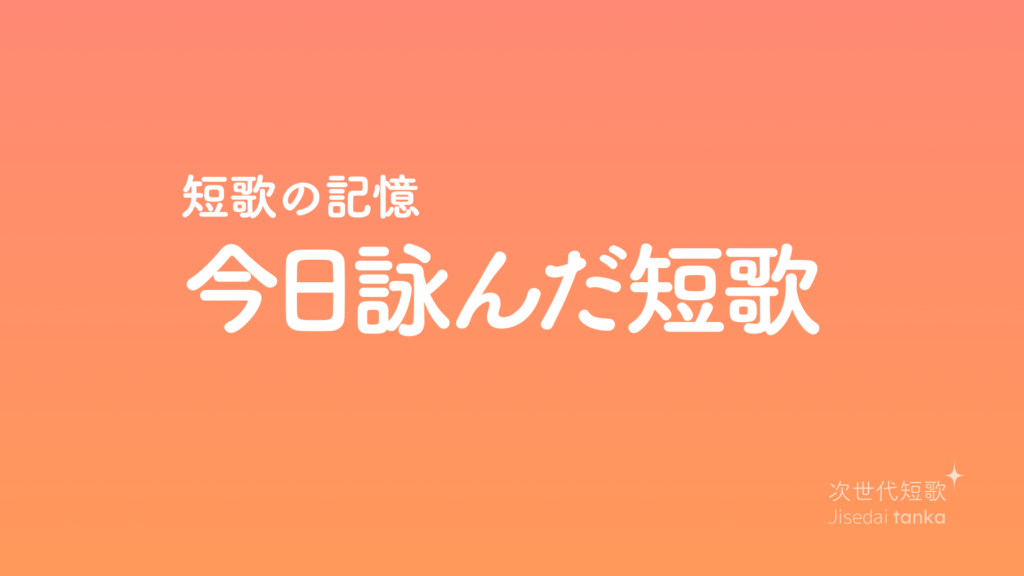 短歌の記憶「今日詠んだ短歌」